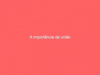 A importância da união