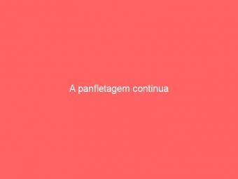 A panfletagem continua
