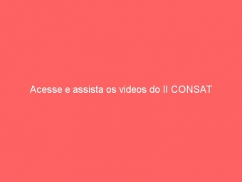 Acesse e assista os videos do II CONSAT