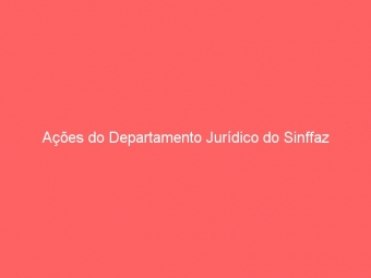 Ações do Departamento Jurídico do Sinffaz