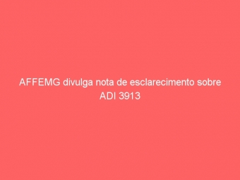 AFFEMG divulga nota de esclarecimento sobre ADI 3913