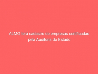 ALMG terá cadastro de empresas certificadas pela Auditoria do Estado