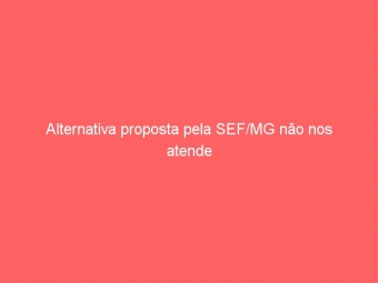 Alternativa proposta pela SEF/MG não nos atende