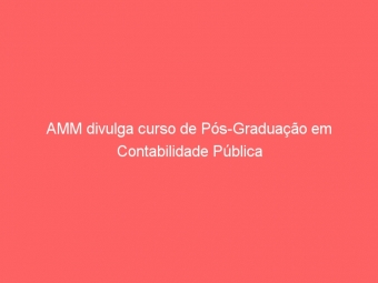 AMM divulga curso de Pós-Graduação em Contabilidade Pública