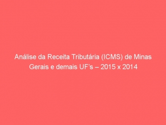 Análise da Receita Tributária (ICMS) de Minas Gerais e demais UF’s – 2015 x 2014