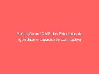 Aplicação ao ICMS dos Princípios da igualdade e capacidade contributiva