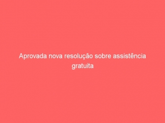 Aprovada nova resolução sobre assistência gratuita