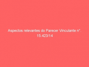 Aspectos relevantes do Parecer Vinculante n°. 15.423/14