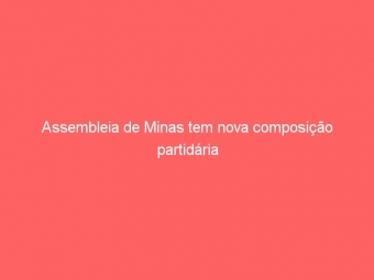 Assembleia de Minas tem nova composição partidária