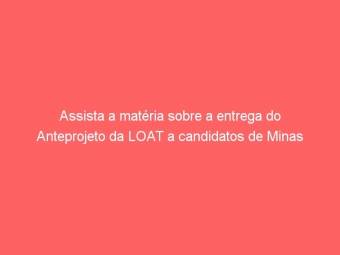 Assista a matéria sobre a entrega do Anteprojeto da LOAT a candidatos de Minas