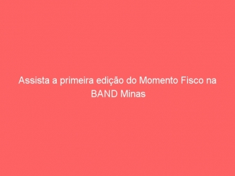 Assista a primeira edição do Momento Fisco na BAND Minas