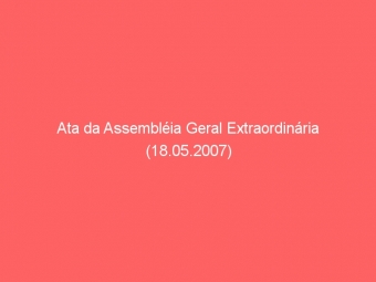 Ata da Assembléia Geral Extraordinária (18.05.2007)