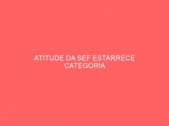 ATITUDE DA SEF ESTARRECE CATEGORIA
