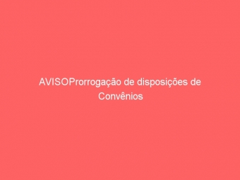 AVISOProrrogação de disposições de Convênios