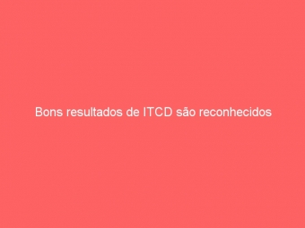 Bons resultados de ITCD são reconhecidos