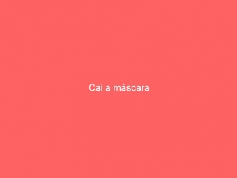 Cai a máscara