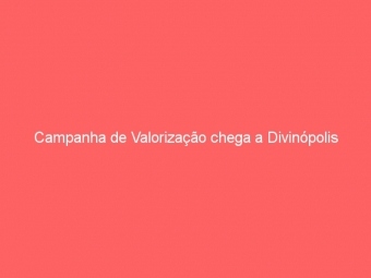Campanha de Valorização chega a Divinópolis