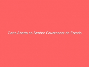 Carta Aberta ao Senhor Governador do Estado