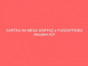 CARTAS NA MESA.SINFFAZ e FUNDAFFEMG discutem ADI