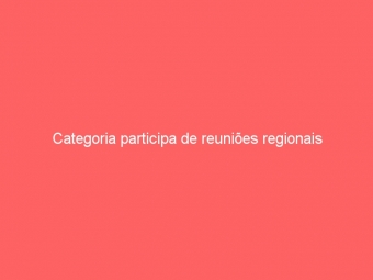 Categoria participa de reuniões regionais