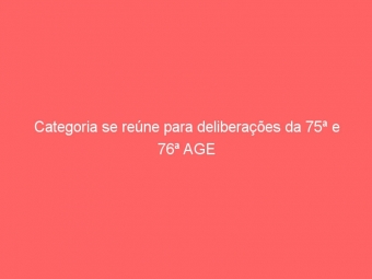 Categoria se reúne para deliberações da 75ª e 76ª AGE