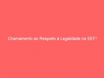 Chamamento ao Respeito à Legalidade na SEF!