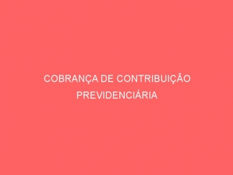 COBRANÇA DE CONTRIBUIÇÃO PREVIDENCIÁRIA