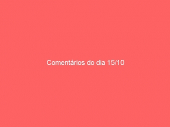 Comentários do dia 15/10