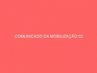 COMUNICADO DA MOBILIZAÇÃO 02