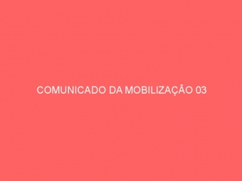 COMUNICADO DA MOBILIZAÇÃO 03