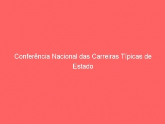 Conferência Nacional das Carreiras Típicas de Estado