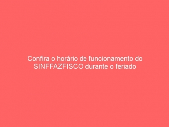 Confira o horário de funcionamento do SINFFAZFISCO durante o feriado