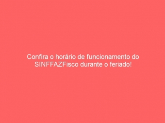 Confira o horário de funcionamento do SINFFAZFisco durante o feriado!