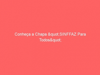 Conheça a Chapa "SINFFAZ Para Todos"