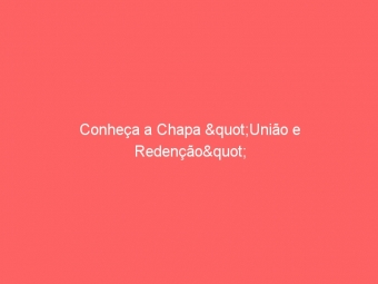 Conheça a Chapa "União e Redenção"