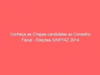 Conheça as Chapas candidatas ao Conselho Fiscal - Eleições SINFFAZ 2014