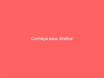 Conheça seus direitos!
