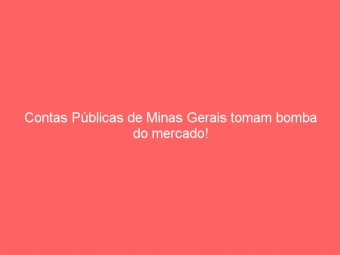 Contas Públicas de Minas Gerais tomam bomba do mercado!