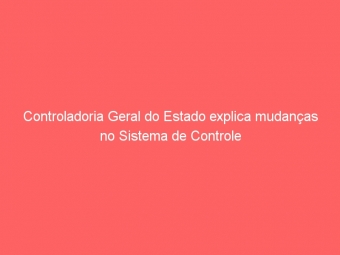 Controladoria Geral do Estado explica mudanças no Sistema de Controle