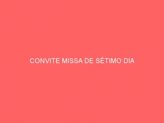 CONVITE MISSA DE SÉTIMO DIA