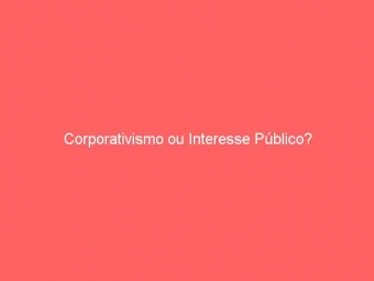 Corporativismo ou Interesse Público?