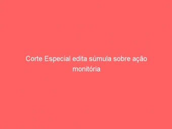 Corte Especial edita súmula sobre ação monitória