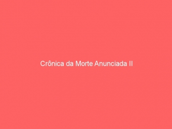 Crônica da Morte Anunciada II