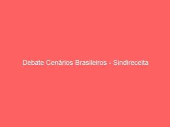 Debate Cenários Brasileiros - Sindireceita