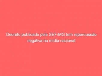 Decreto publicado pela SEF/MG tem repercussão negativa na mídia nacional
