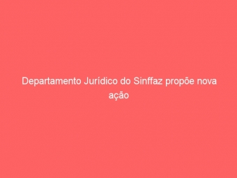 Departamento Jurídico do Sinffaz propõe nova ação