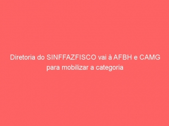Diretoria do SINFFAZFISCO vai à AFBH e CAMG para mobilizar a categoria