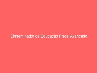 Disseminador de Educação Fiscal Avançado