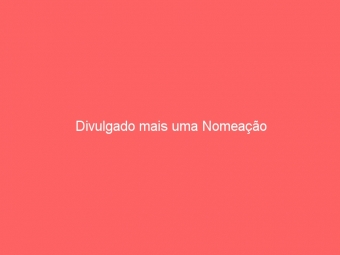 Divulgado mais uma Nomeação