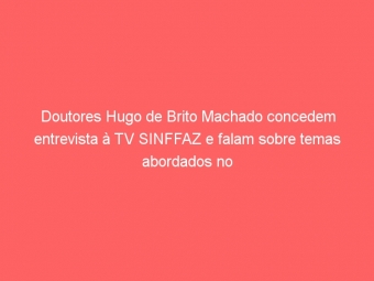 Doutores Hugo de Brito Machado concedem entrevista à TV SINFFAZ e falam sobre temas abordados no livro